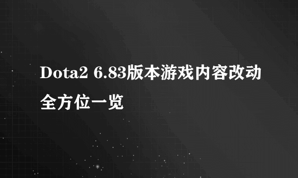 Dota2 6.83版本游戏内容改动全方位一览