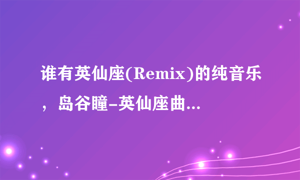 谁有英仙座(Remix)的纯音乐，岛谷瞳-英仙座曲子一样的，三味线，上妻宏光演奏的MP3 ,请发4111865@qq.com