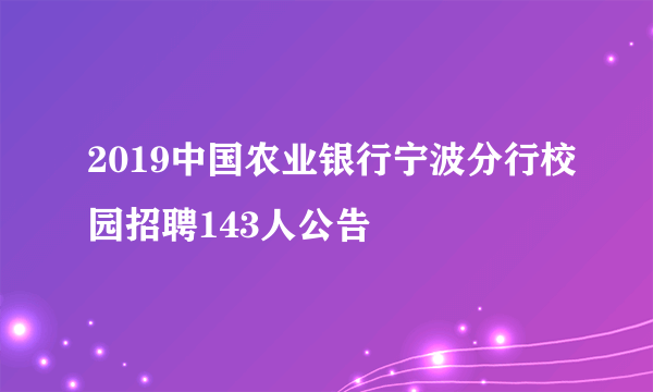 2019中国农业银行宁波分行校园招聘143人公告