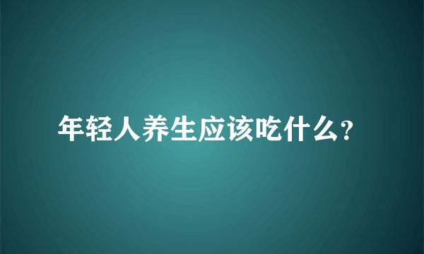 年轻人养生应该吃什么？