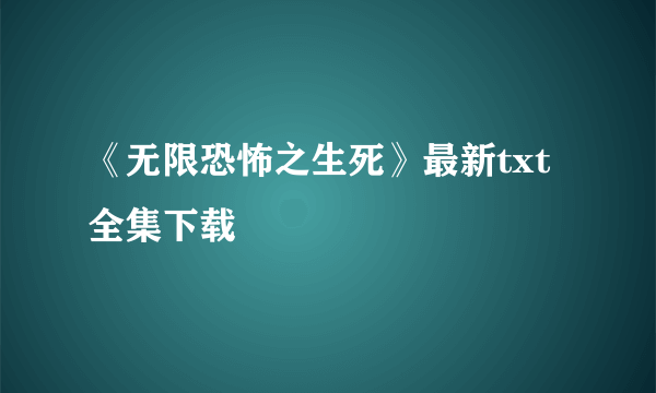 《无限恐怖之生死》最新txt全集下载