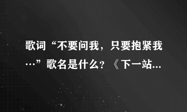 歌词“不要问我，只要抱紧我…”歌名是什么？《下一站幸福》的插曲