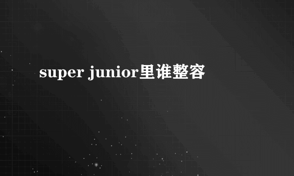 super junior里谁整容