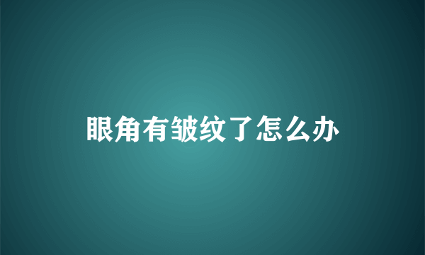 眼角有皱纹了怎么办