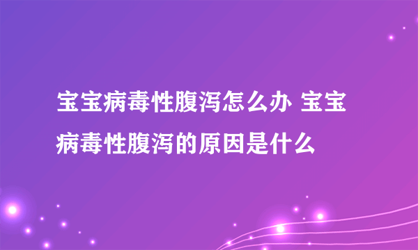 宝宝病毒性腹泻怎么办 宝宝病毒性腹泻的原因是什么