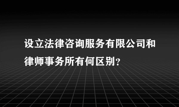 设立法律咨询服务有限公司和律师事务所有何区别？