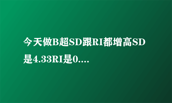 今天做B超SD跟RI都增高SD是4.33RI是0.77请问严重吗会对...