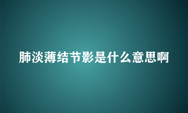 肺淡薄结节影是什么意思啊