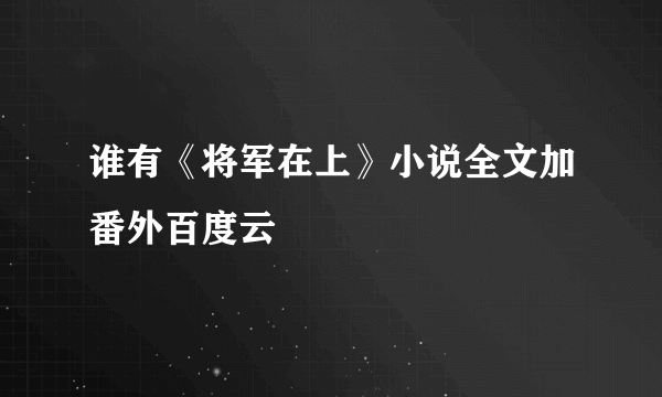 谁有《将军在上》小说全文加番外百度云