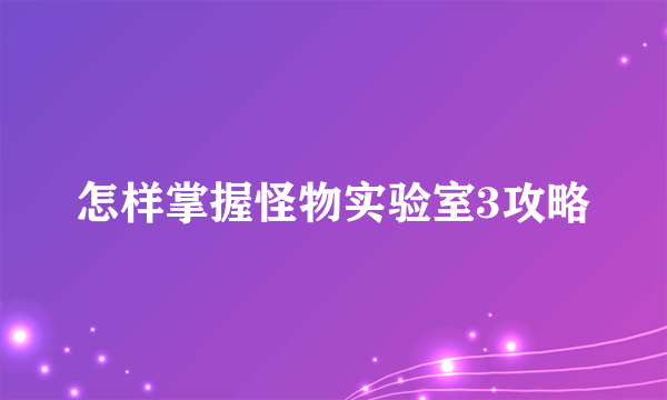 怎样掌握怪物实验室3攻略