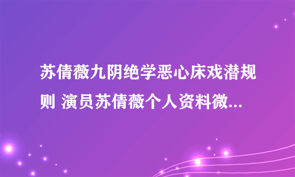 苏倩薇九阴绝学恶心床戏潜规则 演员苏倩薇个人资料微博身高年龄多大