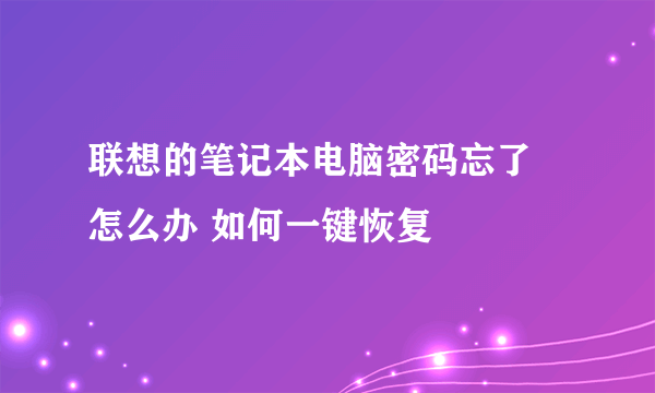 联想的笔记本电脑密码忘了 怎么办 如何一键恢复