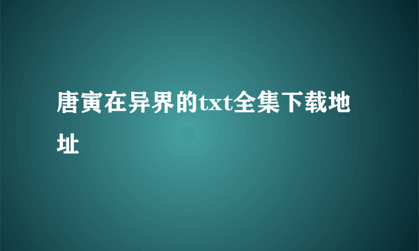 唐寅在异界的txt全集下载地址