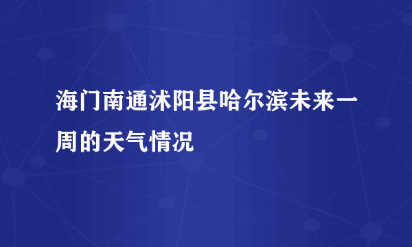 海门南通沭阳县哈尔滨未来一周的天气情况