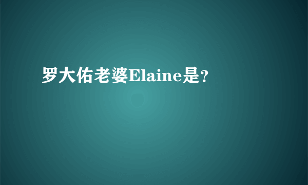 罗大佑老婆Elaine是？