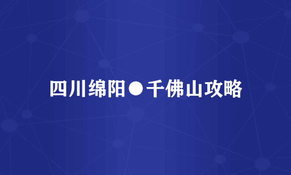 四川绵阳●千佛山攻略