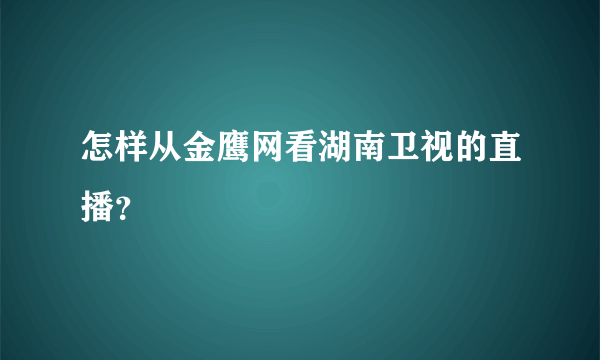 怎样从金鹰网看湖南卫视的直播？