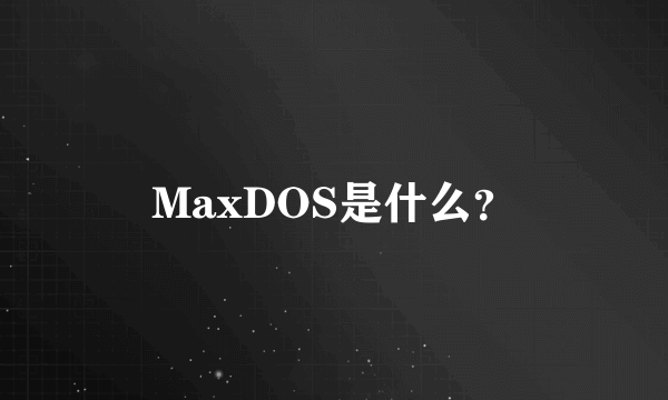 MaxDOS是什么？