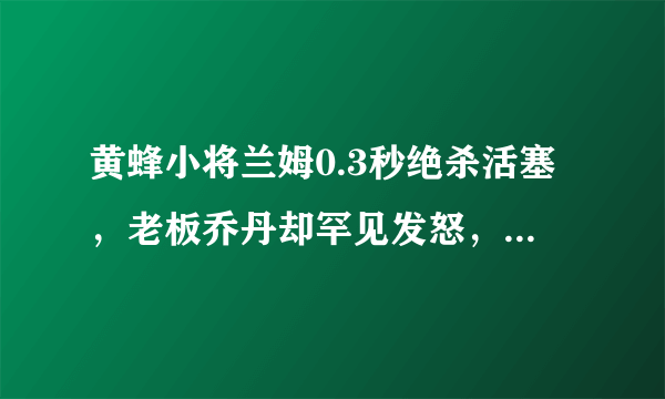 黄蜂小将兰姆0.3秒绝杀活塞，老板乔丹却罕见发怒，怒斥板凳席，这是为何，你怎么看？