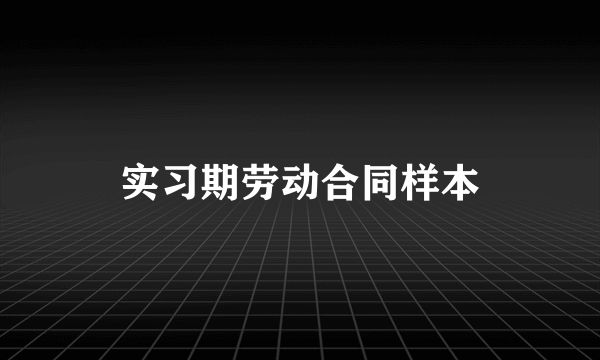 实习期劳动合同样本