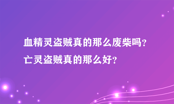 血精灵盗贼真的那么废柴吗？亡灵盗贼真的那么好？