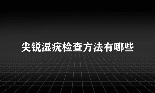 尖锐湿疣检查方法有哪些