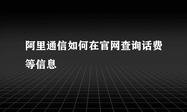 阿里通信如何在官网查询话费等信息