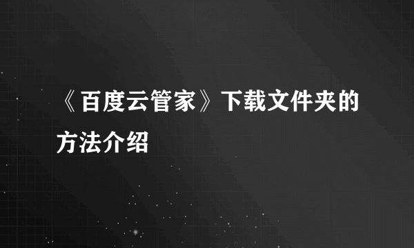 《百度云管家》下载文件夹的方法介绍