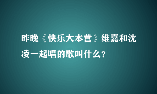 昨晚《快乐大本营》维嘉和沈凌一起唱的歌叫什么？