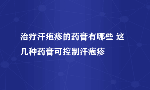 治疗汗疱疹的药膏有哪些 这几种药膏可控制汗疱疹