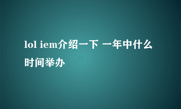 lol iem介绍一下 一年中什么时间举办