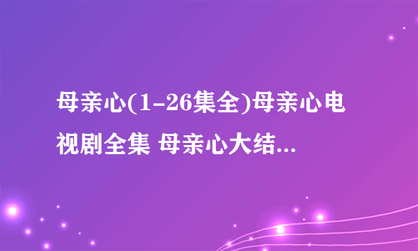 母亲心(1-26集全)母亲心电视剧全集 母亲心大结局 母亲心剧情