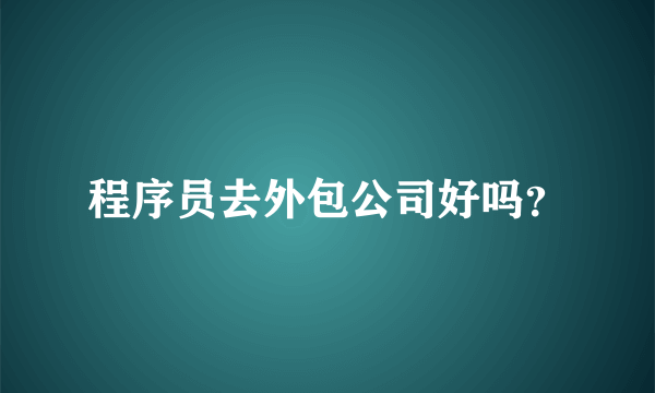 程序员去外包公司好吗？