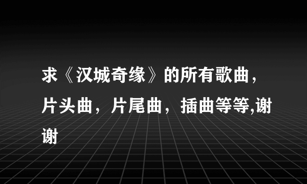 求《汉城奇缘》的所有歌曲，片头曲，片尾曲，插曲等等,谢谢