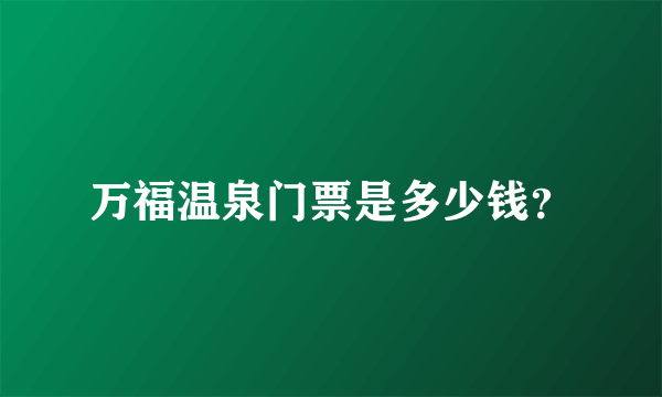 万福温泉门票是多少钱？