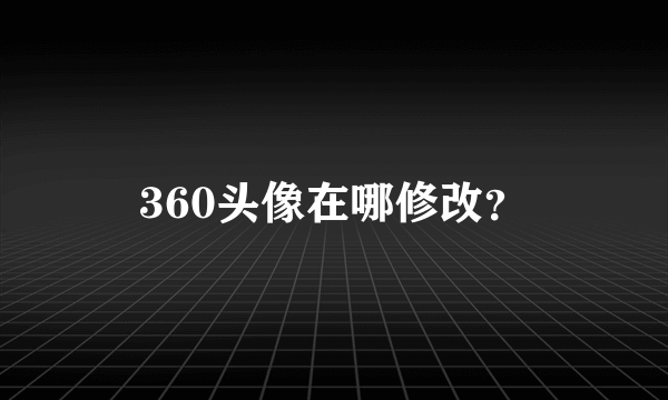 360头像在哪修改？