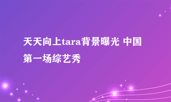 天天向上tara背景曝光 中国第一场综艺秀