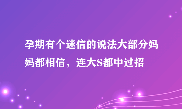 孕期有个迷信的说法大部分妈妈都相信，连大S都中过招