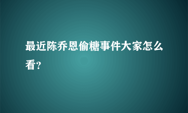 最近陈乔恩偷糖事件大家怎么看？