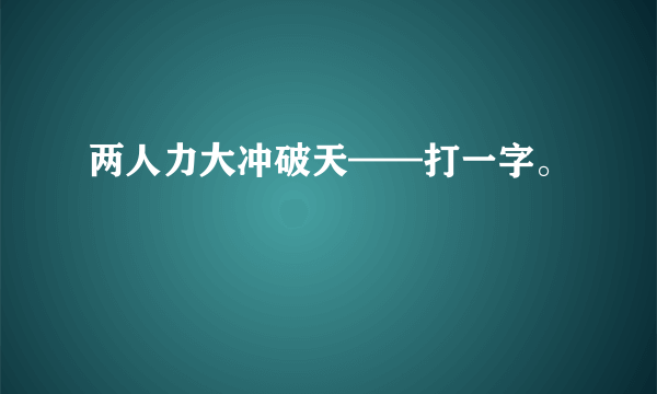 两人力大冲破天——打一字。