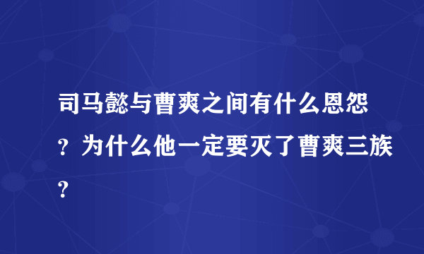 司马懿与曹爽之间有什么恩怨？为什么他一定要灭了曹爽三族？