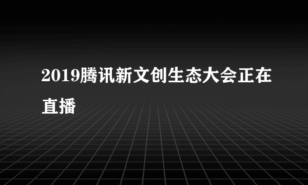 2019腾讯新文创生态大会正在直播