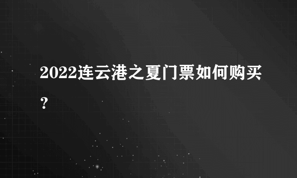 2022连云港之夏门票如何购买？