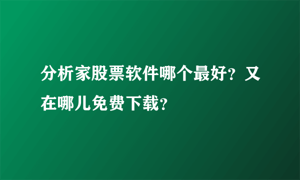 分析家股票软件哪个最好？又在哪儿免费下载？