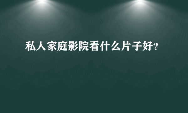 私人家庭影院看什么片子好？