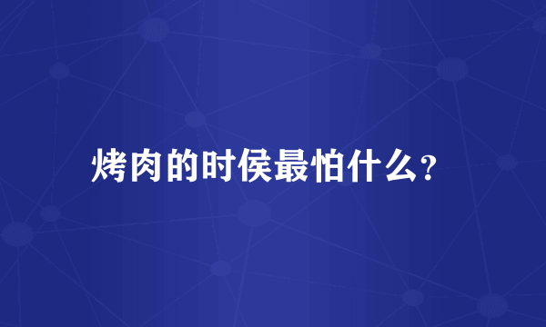 烤肉的时侯最怕什么？