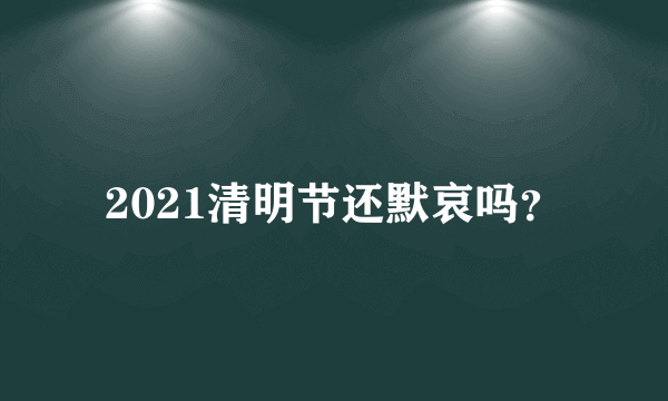 2021清明节还默哀吗？