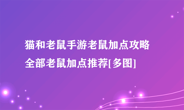 猫和老鼠手游老鼠加点攻略 全部老鼠加点推荐[多图]