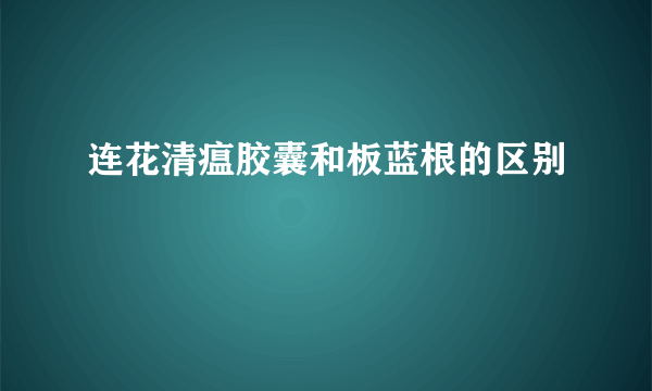 连花清瘟胶囊和板蓝根的区别