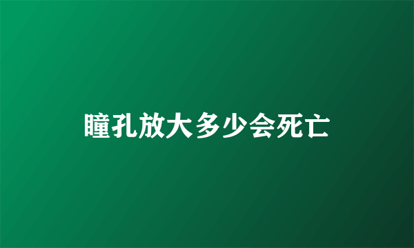 瞳孔放大多少会死亡